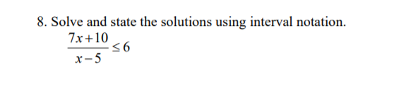 8. Solve and state the solutions using interval notation.
7x+10
x-5
