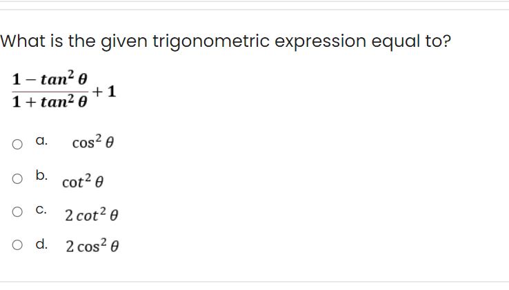 What is the given trigonometric expression equal to?
1- tan? 0
+1
1+ tan² 0
O a.
cos? e
b.
cot? 0
2 cot? 0
C.
o d. 2 cos? 0

