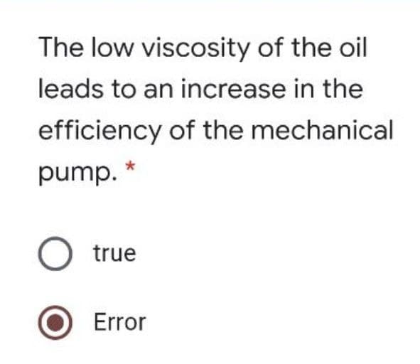 The low viscosity of the oil
leads to an increase in the
efficiency of the mechanical
pump.
O true
Error
