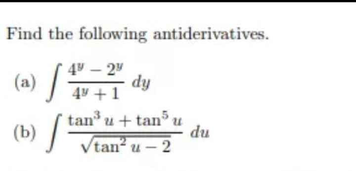 Find the following antiderivatives.
49 – 24
(a) /
dy
44 +1
tan
(b)
u + tan u
du
Vtan? u - 2
