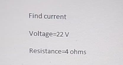 Find current
Voltage=22 V
Resistance-4 ohms