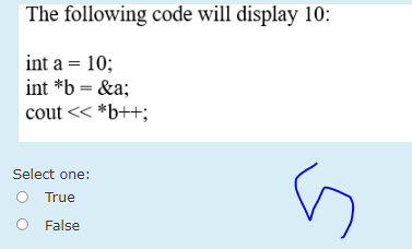 The following code will display 10:
int a = 10;
int *b = &a;
cout << *b++;
Select one:
True
False
