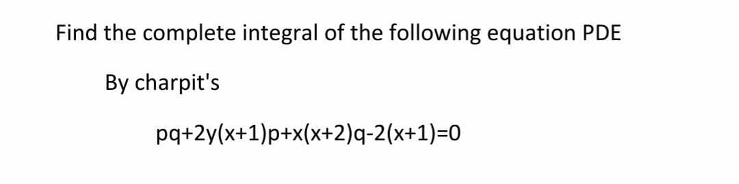 Find the complete integral of the following equation PDE
By charpit's
pq+2y(x+1)p+x(x+2)q-2(x+1)=0
