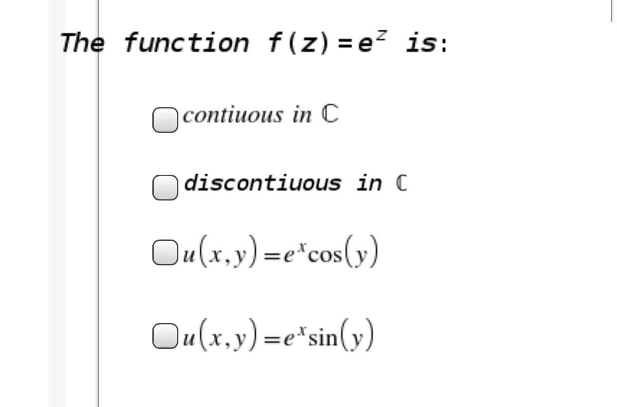 The function f(z) =e² is:
Ocontiuous in C
discontiuous in C
Ou(x,y) =e"cos(y)
Ou(x,y) =e*sin(y)
