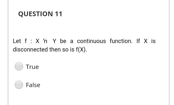 QUESTION 11
Let f : X 'n Y be a continuous function. If X is
disconnected then so is f(X).
True
False
