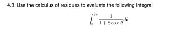 4.3 Use the calculus of residues to evaluate the following integral
2m
1
de.
1+8 cos? 0
