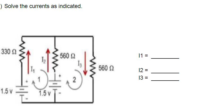 ) Solve the currents as indicated.
330 2
560 2
11 =
560 2
12 =
13 =
1.5 v
1.5 v
