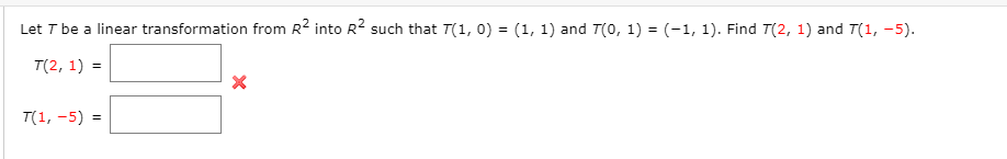 Let T be a linear transformation from R2 into R? such that T(1, 0) = (1, 1) and T(0, 1) = (-1, 1). Find T(2, 1) and T(1, -5).
T(2, 1) =
T(1, -5) =
