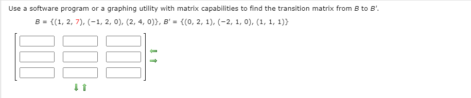 Use a software program or a graphing utility with matrix capabilities to find the transition matrix from B to B'.
B = {(1, 2, 7), (-1, 2, 0), (2, 4, 0)}, B' = {(0, 2, 1), (-2, 1, 0), (1, 1, 1)}
