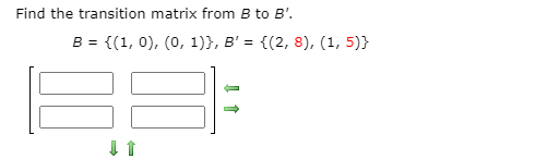 Find the transition matrix from B to B'.
в -
= {(1, 0), (0, 1)}, B' = {(2, 8), (1, 5)}
