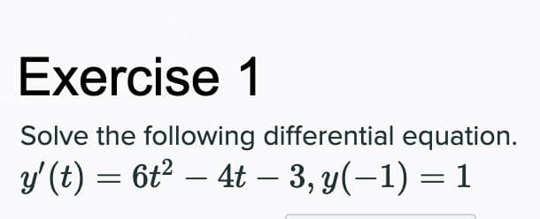 Exercise 1
Solve the following differential equation.
y'(t) = 6t2 – 4t – 3, y(-1) = 1
