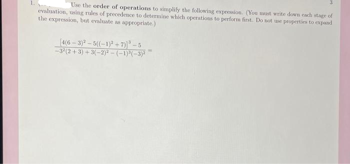 Use the order of operations to simplify the following expression. (You must write down each stage of
evaluation, using rules of precedence to determine which operations to perform first. Do not use properties to expand
the expression, but evaluate as appropriate.)
[4(6 - 3)2 - 5(-1)2² + 7) - 5
-3(2 +3) + 3(-2)² – (–1)°(-3)²
