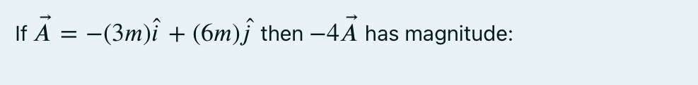 If A = -(3m)î + (6m)ĵ then –4A has magnitude:
