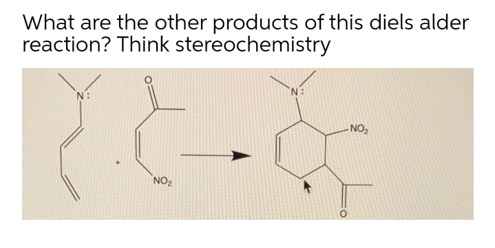 What are the other products of this diels alder
reaction? Think stereochemistry
N:
- NO,
NO2
