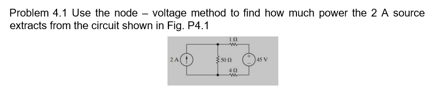 Problem 4.1 Use the node – voltage method to find how much power the 2 A source
extracts from the circuit shown in Fig. P4.1
2A(t
50 0
45 V

