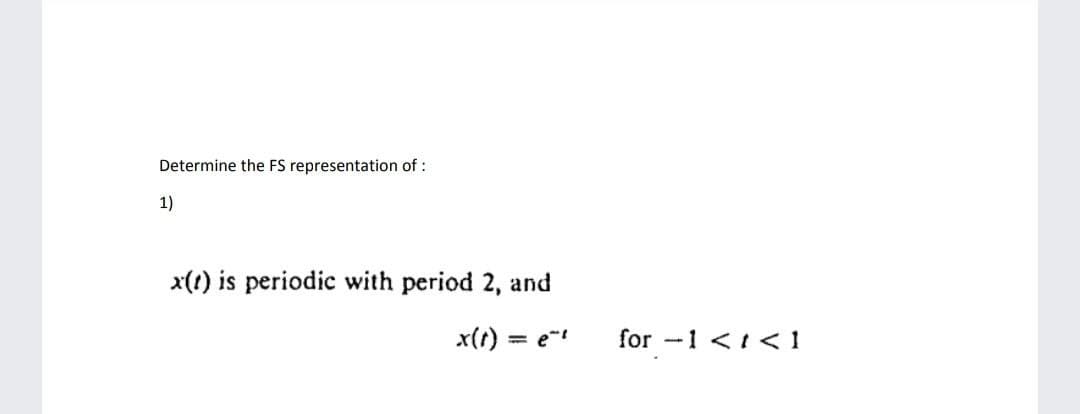 Determine the FS representation of :
1)
x(!) is periodic with period 2, and
x(t) = e"
for -1 <1 <1

