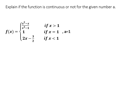 Explain if the function is continuous or not for the given number a.
if x > 1
if x = 1 ,a=1
if x <1
f(x) = {1
2x
