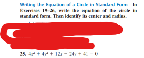 Writing the Equation of a Circle in Standard Form In
Exercises 19-26, write the equation of the circle in
standard form. Then identify its center and radius.
C.
25. 4x² + 4y² + 12x - 24y +41 = 0