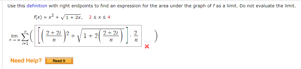 Use this definition with right endpoints to find an expression for the area under the graph of f as a limit. Do not evaluate the limit.
f(x) = x + V1 + 2x,
2 < x<4
2 + 2i 2
2 + 2i
2
1+ 2
lim
n - co
j=1
n
Need Help?
Read It
