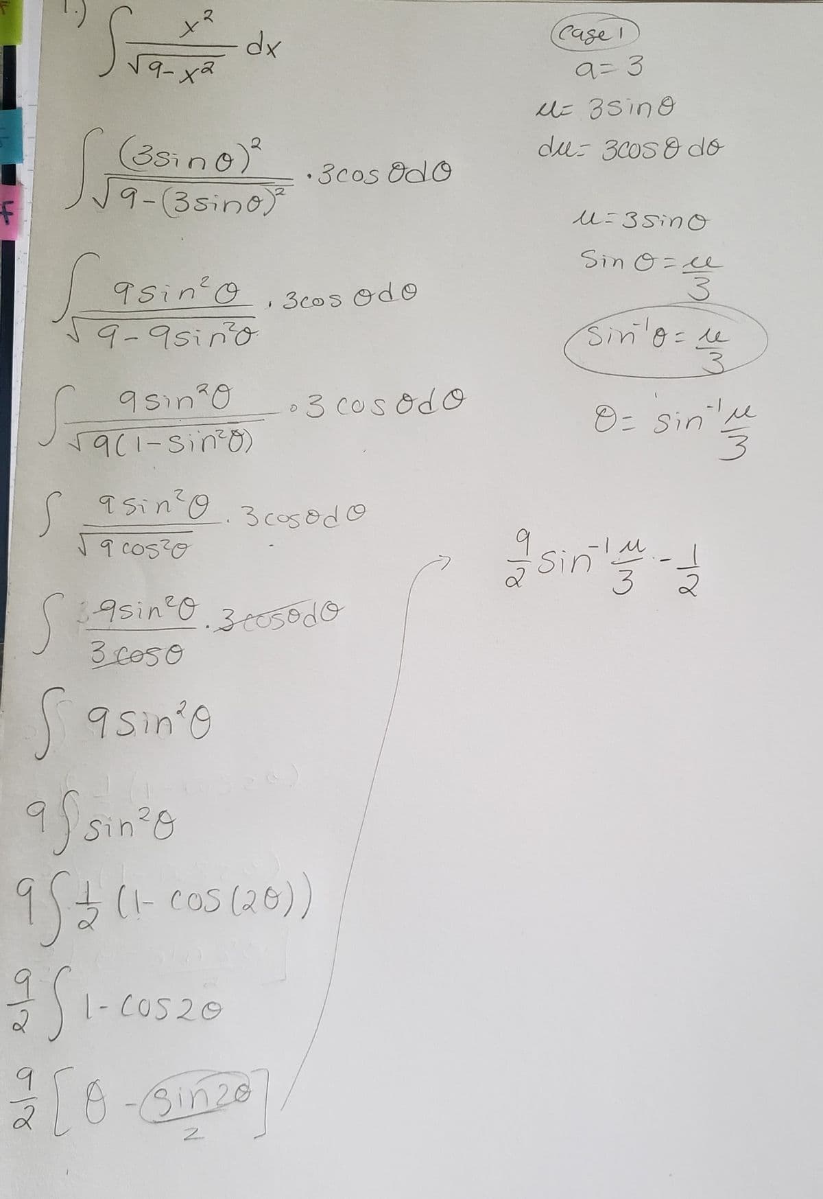 dx
Case
9=3
U 3Sing
(3sino
9-(3sino)
du: 3C0s 8 do
• 3cos Odo
u=3SinO
Sin 0=e
9sin'O
,3cos odO
9-9sino
Sin'e:
=de
9sin 0
59(1-Sino)
3 cos odo
8=Sin'M
C 9sin o.
3 cosodo
Sin
C39sin O. 350d0
3co50
95in'e
Sin'g
9/3(-c05(26))
1- COS20
2.
Bin2o
2.
