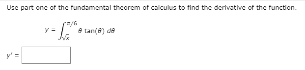 Use part one of the fundamental theorem of calculus to find the derivative of the function.
y =
e tan(0) de
y' =
