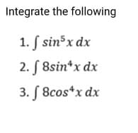 Integrate the following
1. S sin3x dx
2. S 8sin*x dx
3. S 8cos*x dx
