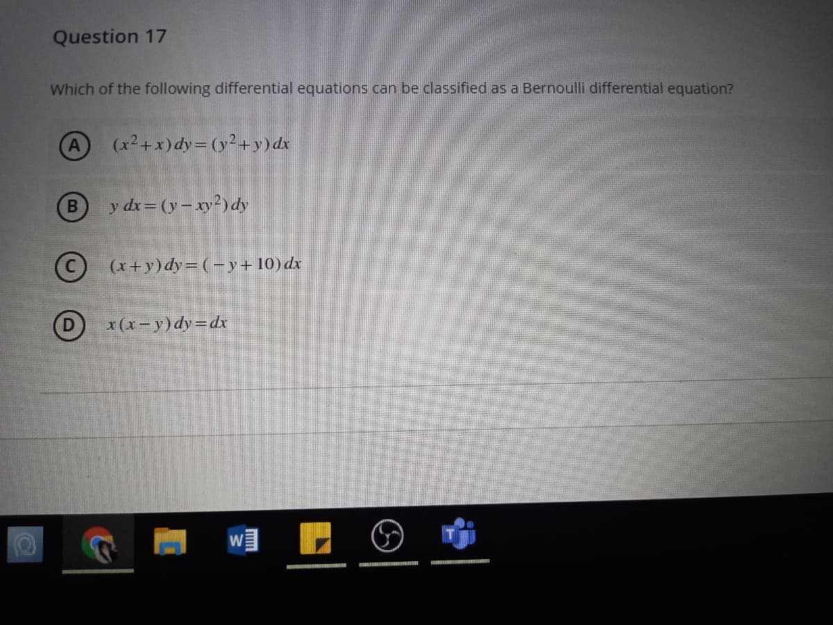 Question 17
Which of the following differential equations can be classified as a Bernoulli differential equation?
A
(x2+x)dy= (y²+ y) dx
B
y dx= (y-xy²) dy
(x+y)dy= (-y+ 10) dx
x(x-y) dy=dx
