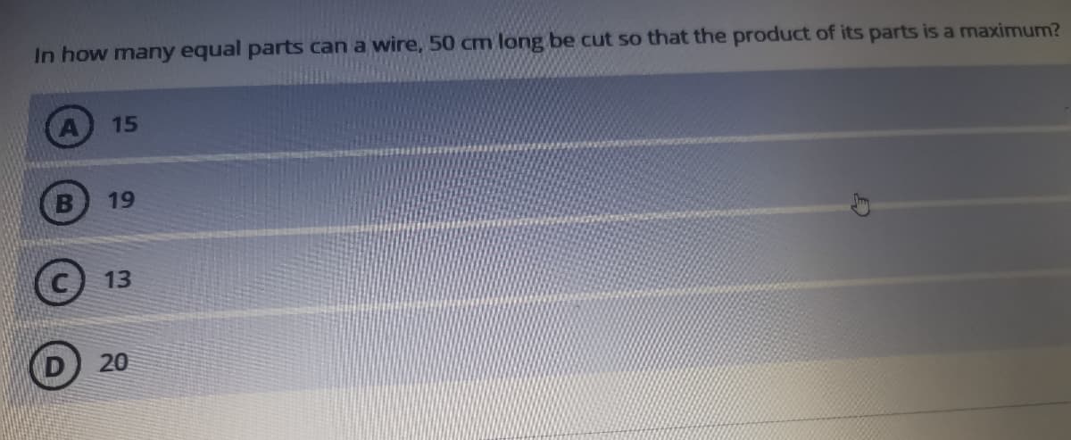 In how many equal parts can a wire, 50 cm long be cut so that the product of its parts is a maximum?
15
19
13
20
