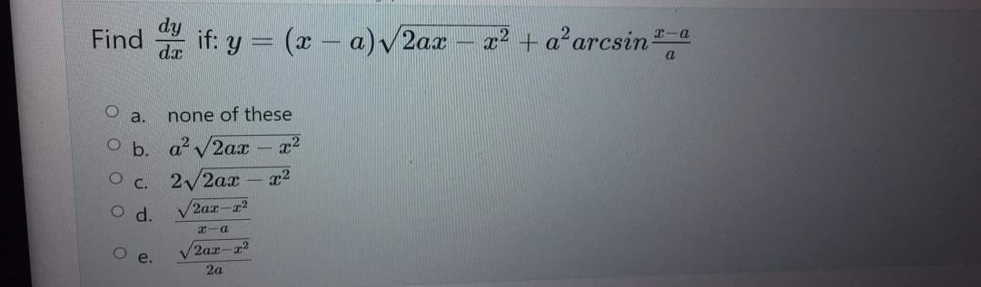 Find dif: y = (x - a) √√2ax
Oa. none of these
Ob.
a² √2ax X²
O
x²
C.
2√2ax
Od.
e.
O
2ax-x²
x-a
2ax-x2
2a
x2 +aarcsin
x-a
a