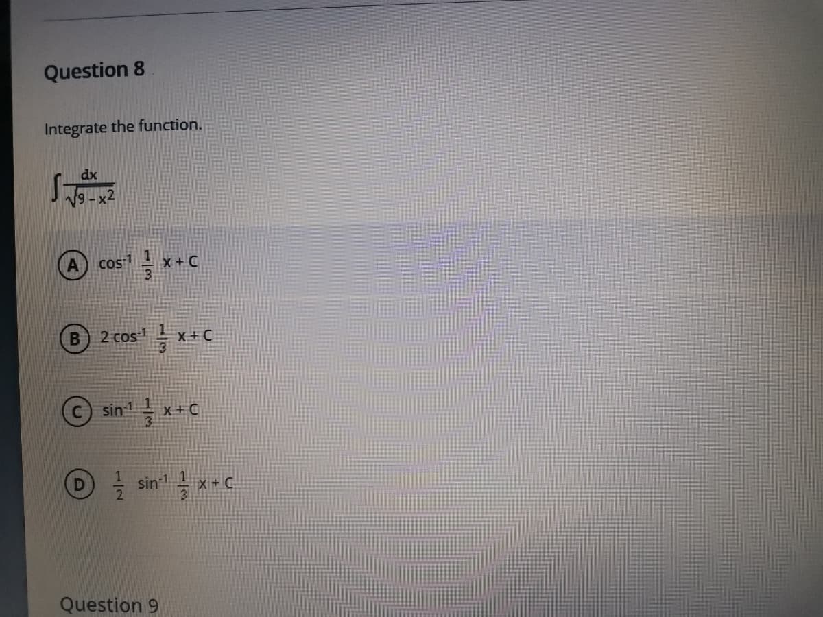 Question 8
Integrate the function.
dx
V9 - x2
A) cos
X+C
2 cos'= x+C
sin- x-C
Question 9
