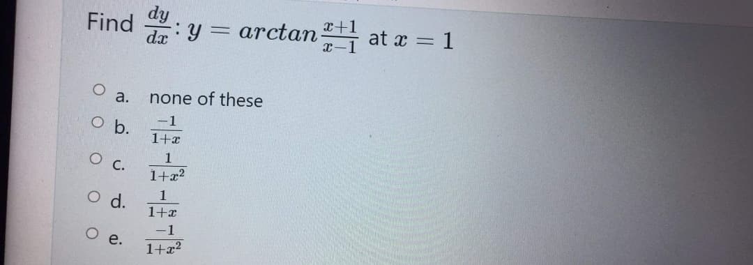 Find
a.
O b.
O C.
O
d.
e.
.
dx y
none of these
-1
1+x
1
1+x²
1
1+x
-1
1+x²
=
: arctan
x+1
x-1
at x = 1