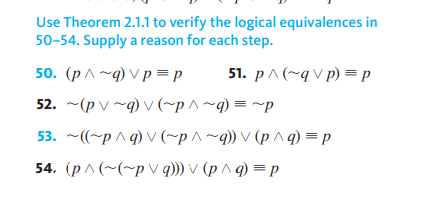 Use Theorem 2.1.1 to verify the logical equivalences in
50-54. Supply a reason for each step.
50. (р^~д) Vр—р
51. p^(~qv p) = p
52. ~(p v ~q) v (~p^~q) = ~p
53. ~((~p ^q) V(~p^~q)) V (p ^q) = p
54. (р^(~(~рV))V (р^ф) —р

