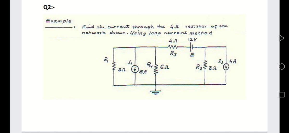Q2:-
Example
Fnd the current through the 4
network shown.Using loap current metho d
resi ster of the
12V
R3
4A
Ry.
5A
