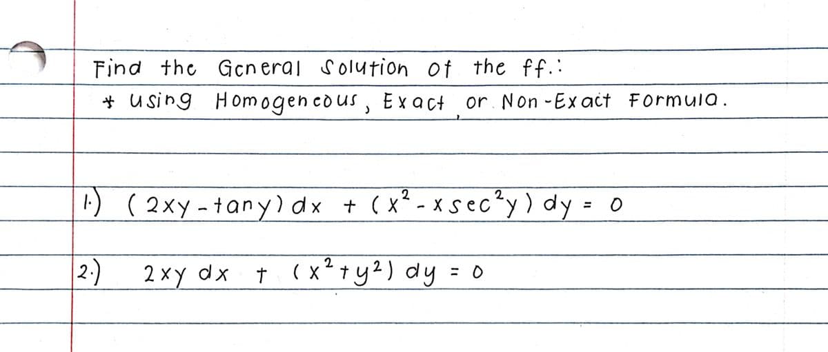 Find the Gcneral Solution of the ff.:
# using H omogen cous, Exact or. Non -Ex act Formula.
1:) ( 2xy-tany) dx + (x² - xsec?y) dy = o
%3D
2:) † (x²+y2) dy = 0
2-)
2 xy dx
t
=D0
