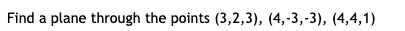 Find a plane through the points (3,2,3), (4,-3,-3), (4,4,1)
