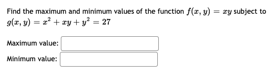 Find the maximum and minimum values of the function f(x, y)
g(x, y) = a² + xy + y? = 27
xy subject to
Maximum value:
Minimum value:
