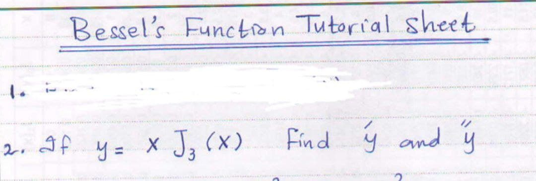 Bessel's Function Tutorial sheet
2. If x Jg, (x)
Find ý and y
%3D
