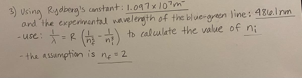 Using Rydberg's constant: 1.097x107m-
and the expenimental wavelength of the blue-green line: 480.l nm
- use:=R (
to calculate the value of ni
%3D
n?
- the assumption is ng =2
