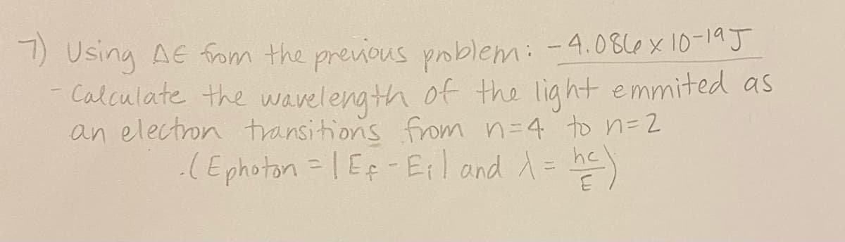 7) Using AE fom the previous poblem:-4.086x 10-19J
Calculate the wavelength of the light emmited as
an electron transitions from n=4 to n=2
:(Ephoton = 1 Ef-Eil and A= he)
