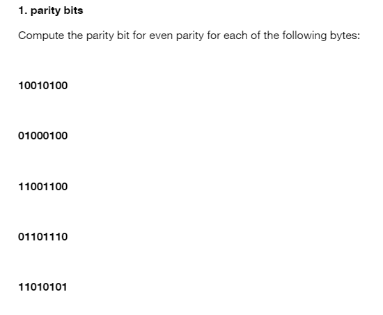 1. parity bits
Compute the parity bit for even parity for each of the following bytes:
10010100
01000100
11001100
01101110
11010101
