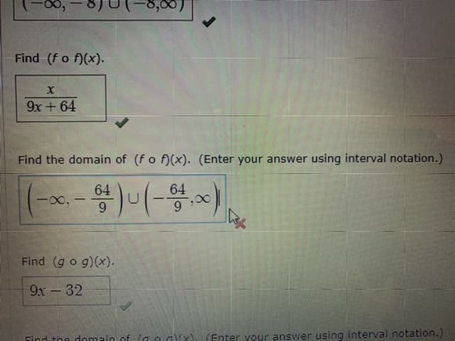 Find (fo f)(x).
х
9x + 64
Find the domain of (fo f)(x). (Enter your answer using interval notation.)
64
00
Find (g o g)(x).
9x-32
Find the domain of (a o g(x). (Enter vour answer using interval notation.)
