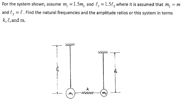 For the system shown, assume m₁ = 1.5m₂ and ₁ = 1.5₂ where it is assumed that m₂ = m
and ₂ = . Find the natural frequencies and the amplitude ratios or this system in terms
k, l, and m.
ILIE
1913