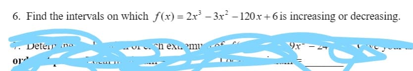 6. Find the intervals on which f(x) = 2x – 3x² – 120x + 6 is increasing or decreasing.
C. Deteir no
- Ur. ch exu mv
9x¯ – 2
