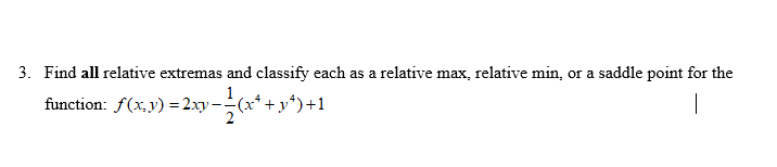 Find all relative extremas and classify each as a relative max, relative min, or a saddle point for the
function: f(x,y) =2xy--(x*+y*)+1
