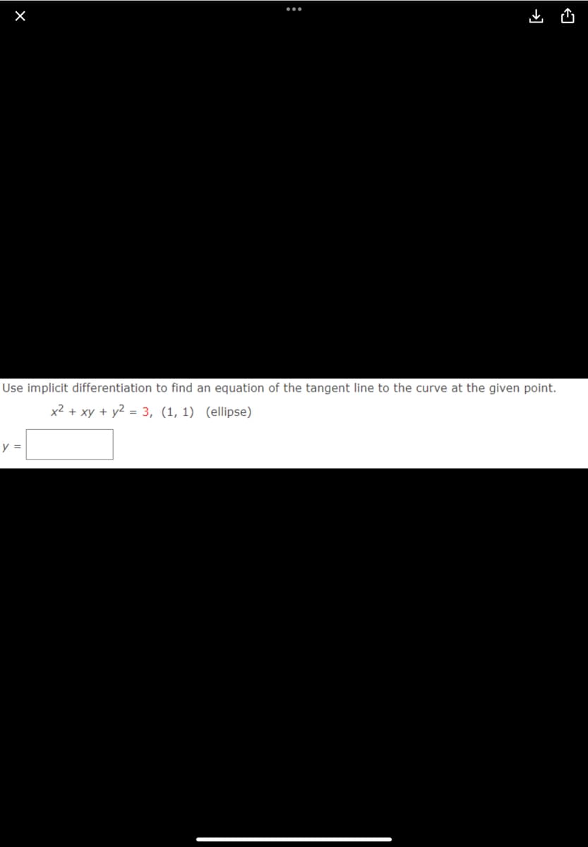 Use implicit differentiation to find an equation of the tangent line to the curve at the given point.
x2 + xy + y2 = 3, (1, 1) (ellipse)
y =
