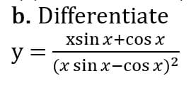 b. Differentiate
xsin x+cos x
y =
(x sin x-cosx)2
