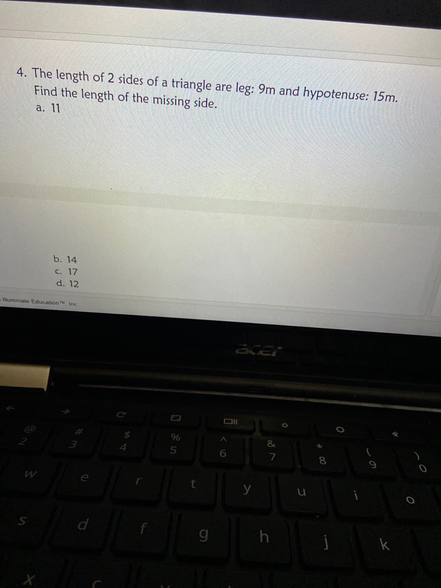 4. The length of 2 sides of a triangle are leg: 9m and hypotenuse: 15m.
Find the length of the missing side.
а. 11
b. 14
c. 17
d. 12
luminate EducationTM, Inc.
&
3.
4.
7
8.
r
d
k
