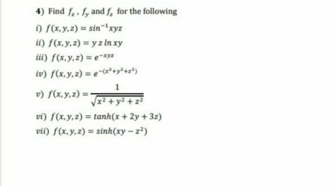 4) Find f, fy and f, for the following
i) f(x,y,z) = sin 1xyz
ii) f(x, y,z) = y z In xy
iii) f(x,y,z) = e-xyz
iv) f(x,y,z) = e-²+y²+z*)
1
v) f(x,y,z) =-
Vx²+y² + z²
vi) f(x,y,z) = tanh(x + 2y + 3z)
vii) f(x,y,z) = sinh(xy – z²)
