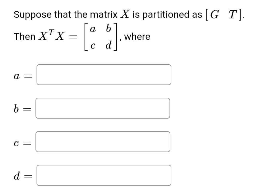 Suppose that the matrix X is partitioned as G T).
а b
Then XTX =
where
d
a =
С —
d
