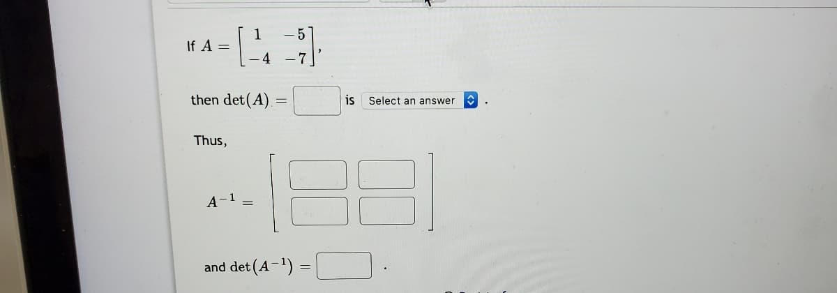 1
If A =
-5
- 4
then det(A) =
is
Select an answer
Thus,
18]
A-1
and det (A-1) =
